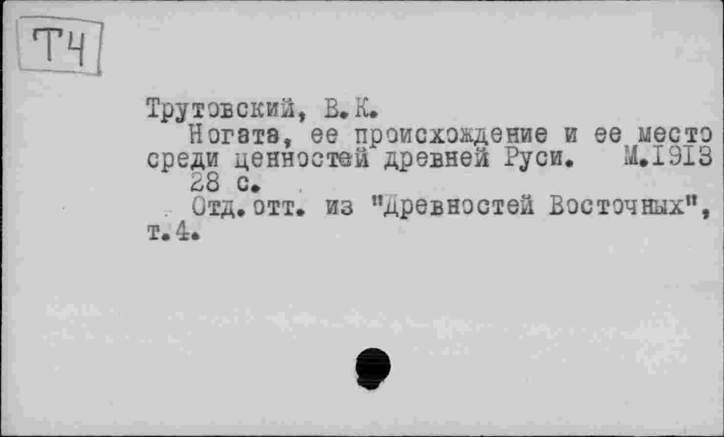 ﻿Трутовский, В. К.
Ногата, ее происхождение и ее место среди ценностей древней Руси. M.I9I3 28 с.
Отд.отт. из "древностей Восточных”, т.4.